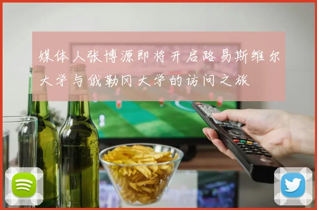 媒体人张博源即将开启路易斯维尔大学与俄勒冈大学的访问之旅