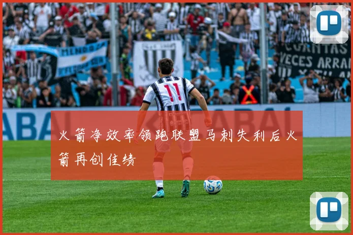 火箭净效率领跑联盟马刺失利后火箭再创佳绩