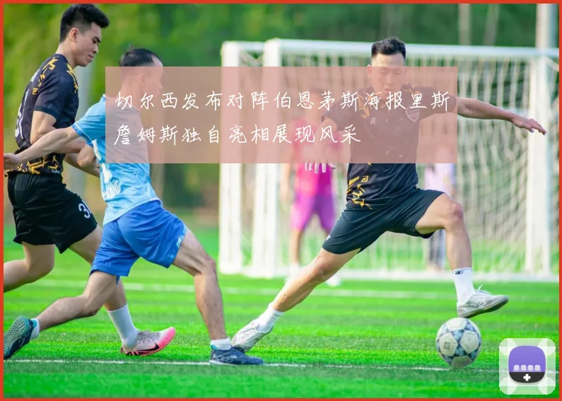 切尔西发布对阵伯恩茅斯海报里斯詹姆斯独自亮相展现风采