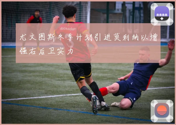 尤文图斯冬季计划引进莫利纳以增强右后卫实力