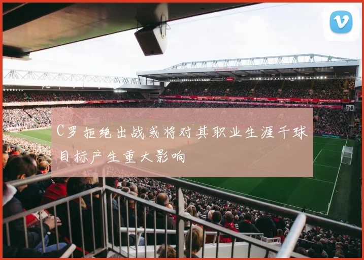 C罗拒绝出战或将对其职业生涯千球目标产生重大影响