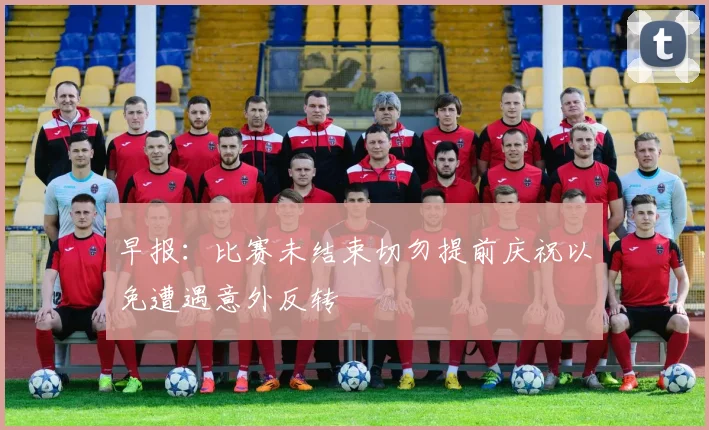 早报：比赛未结束切勿提前庆祝以免遭遇意外反转