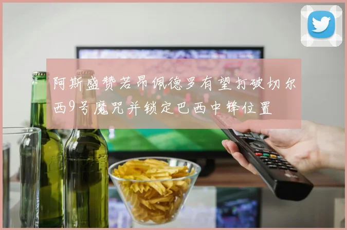 阿斯盛赞若昂佩德罗有望打破切尔西9号魔咒并锁定巴西中锋位置