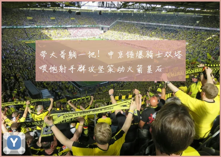 带大哥躺一把！申京锤爆骑士双塔喂饱射手群攻坚策动火箭基石