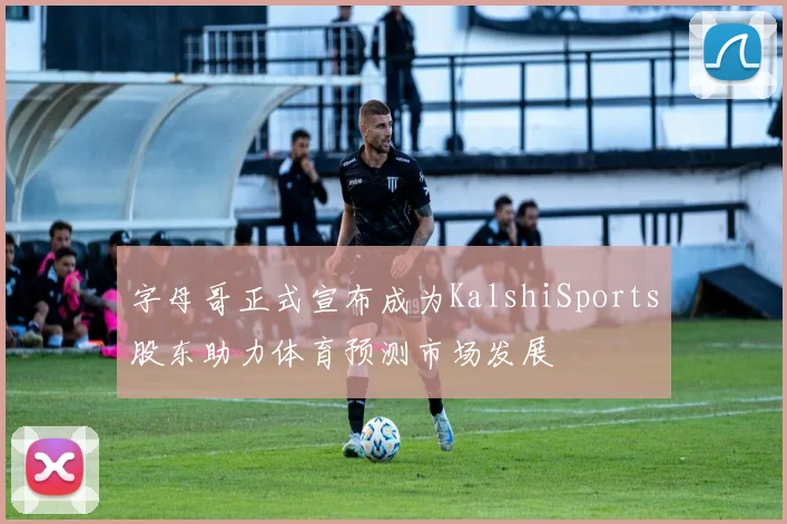 字母哥正式宣布成为KalshiSports股东助力体育预测市场发展